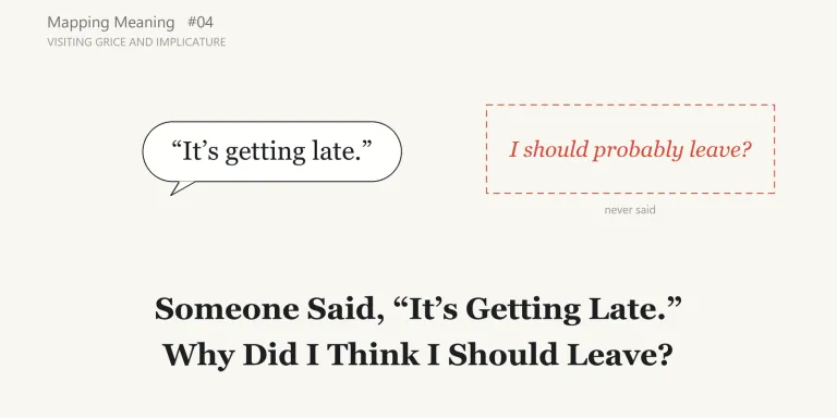 Someone says "It's getting late," and I hear "I should probably leave." Mapping Meaning visits Grice and implicature to ask how a listener can come to take more than was said, and why what a reader infers is not automatically what a writer intended.